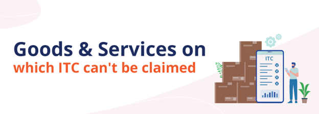 Goods & services on which ITC can't be claimed