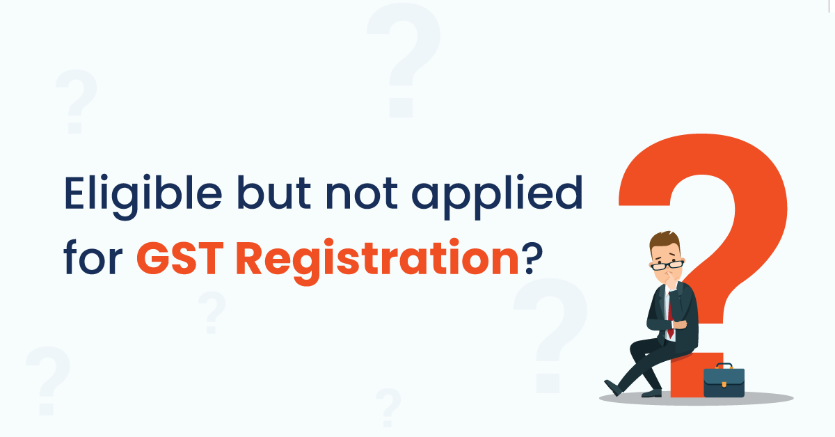 Not applied for GST registration?
